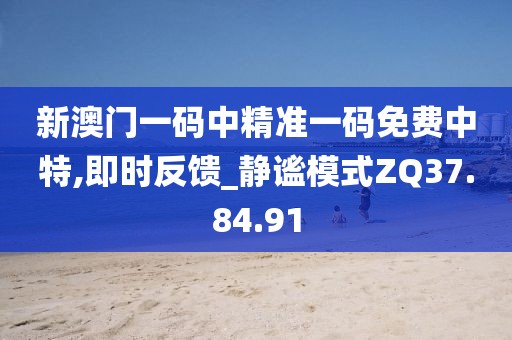 新澳门一码中精准一码免费中特,即时反馈_静谧模式ZQ37.84.91