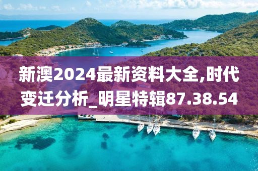 新澳2024最新资料大全,时代变迁分析_明星特辑87.38.54