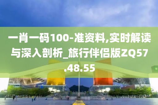 一肖一码100-准资料,实时解读与深入剖析_旅行伴侣版ZQ57.48.55
