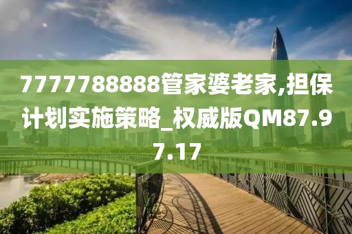 7777788888管家婆老家,担保计划实施策略_权威版QM87.97.17