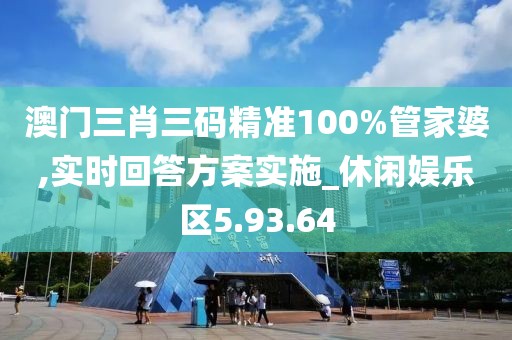 澳门三肖三码精准100%管家婆,实时回答方案实施_休闲娱乐区5.93.64