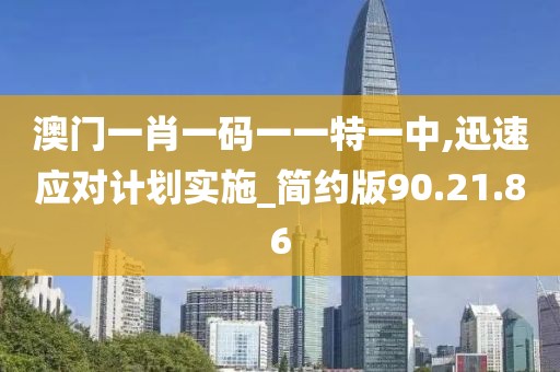 澳门一肖一码一一特一中,迅速应对计划实施_简约版90.21.86