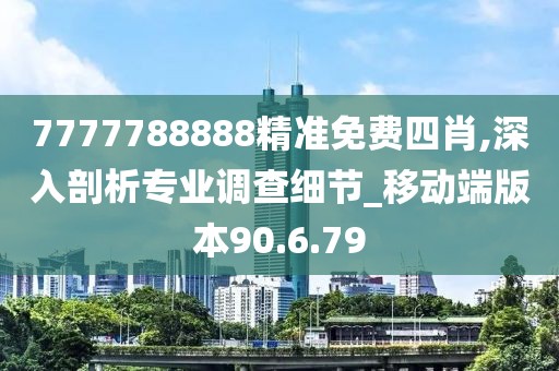 7777788888精准免费四肖,深入剖析专业调查细节_移动端版本90.6.79