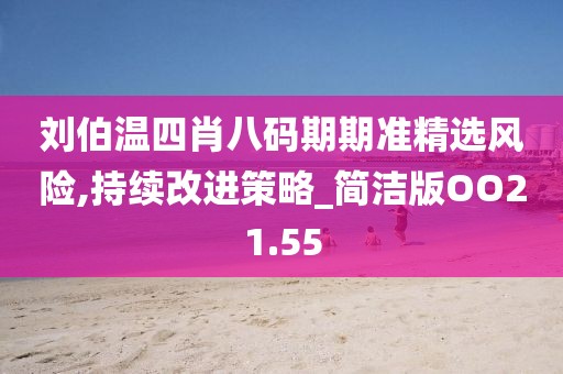 刘伯温四肖八码期期准精选风险,持续改进策略_简洁版OO21.55