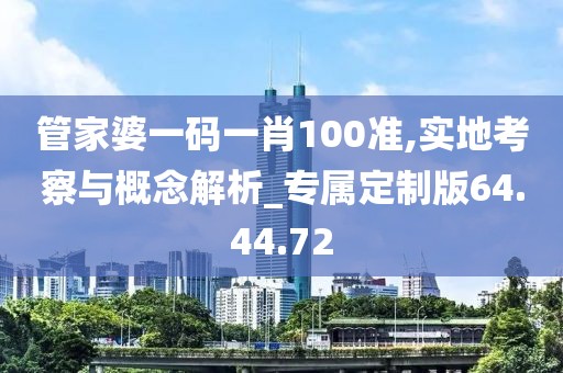 管家婆一码一肖100准,实地考察与概念解析_专属定制版64.44.72