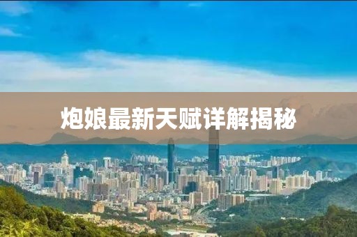 炮娘最新天赋详解揭秘