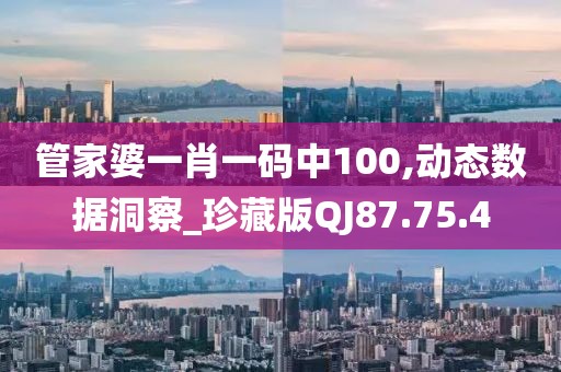 管家婆一肖一码中100,动态数据洞察_珍藏版QJ87.75.4