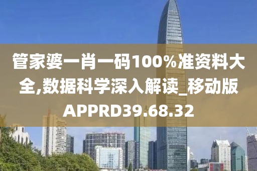 管家婆一肖一码100%准资料大全,数据科学深入解读_移动版APPRD39.68.32