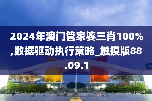 2024年澳门管家婆三肖100%,数据驱动执行策略_触摸版88.09.1