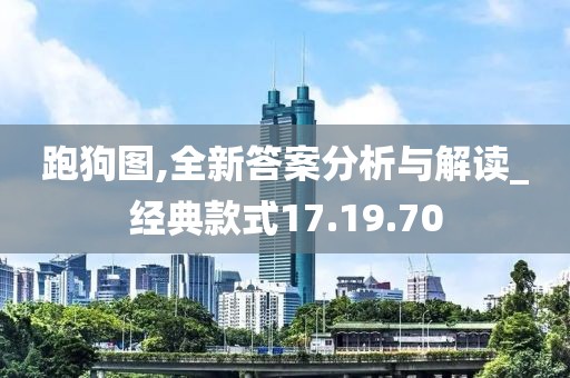 跑狗图,全新答案分析与解读_经典款式17.19.70