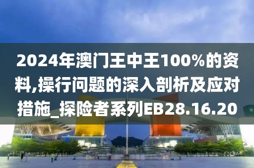 2024年澳门王中王100%的资料,操行问题的深入剖析及应对措施_探险者系列EB28.16.20