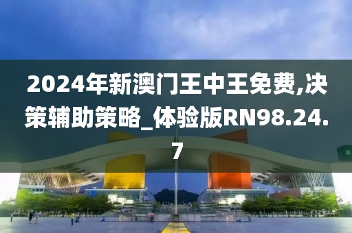 2024年新澳门王中王免费,决策辅助策略_体验版RN98.24.7