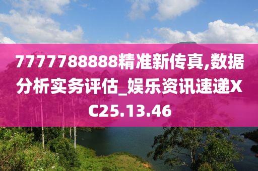 7777788888精准新传真,数据分析实务评估_娱乐资讯速递XC25.13.46