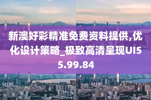 新澳好彩精准免费资料提供,优化设计策略_极致高清呈现UI55.99.84