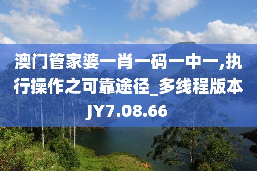 澳门管家婆一肖一码一中一,执行操作之可靠途径_多线程版本JY7.08.66