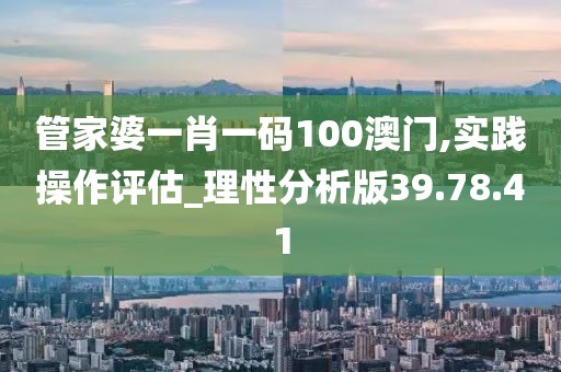 管家婆一肖一码100澳门,实践操作评估_理性分析版39.78.41