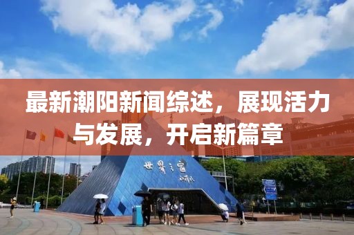 最新潮阳新闻综述，展现活力与发展，开启新篇章