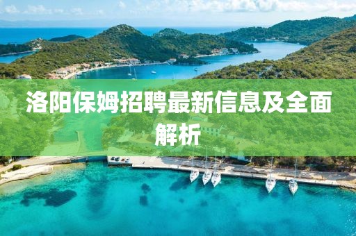 洛阳保姆招聘最新信息及全面解析