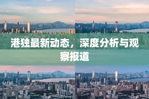 港独最新动态，深度分析与观察报道