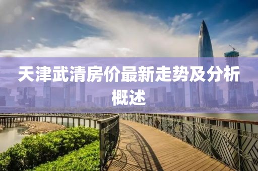 天津武清房价最新走势及分析概述