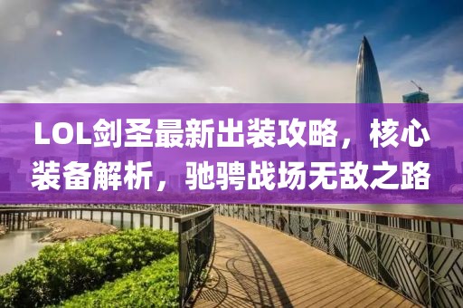 LOL剑圣最新出装攻略，核心装备解析，驰骋战场无敌之路