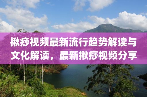 揪痧视频最新流行趋势解读与文化解读，最新揪痧视频分享