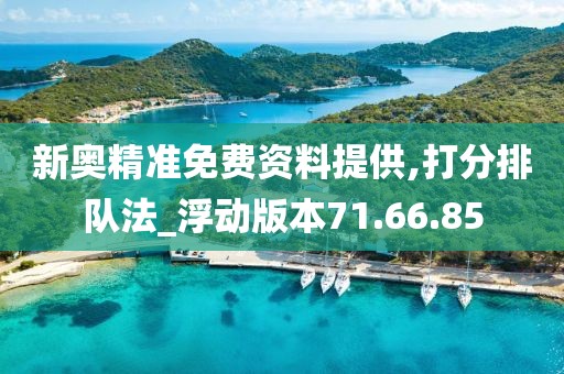 新奥精准免费资料提供,打分排队法_浮动版本71.66.85