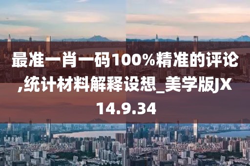最准一肖一码100%精准的评论,统计材料解释设想_美学版JX14.9.34