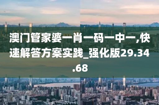 澳门管家婆一肖一码一中一,快速解答方案实践_强化版29.34.68
