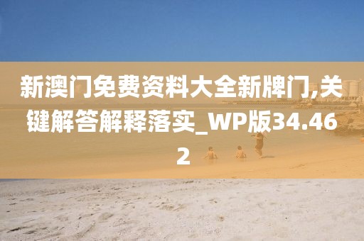 新澳门免费资料大全新牌门,关键解答解释落实_WP版34.462