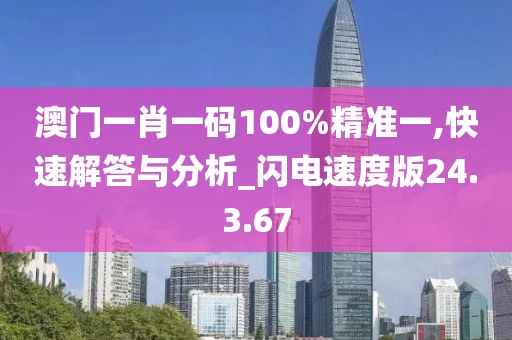 澳门一肖一码100%精准一,快速解答与分析_闪电速度版24.3.67