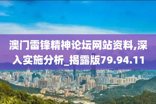 澳门雷锋精神论坛网站资料,深入实施分析_揭露版79.94.11