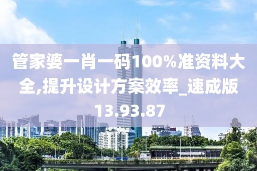 管家婆一肖一码100%准资料大全,提升设计方案效率_速成版13.93.87