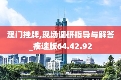 澳门挂牌,现场调研指导与解答_疾速版64.42.92