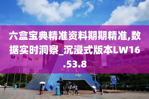六盒宝典精准资料期期精准,数据实时洞察_沉浸式版本LW16.53.8