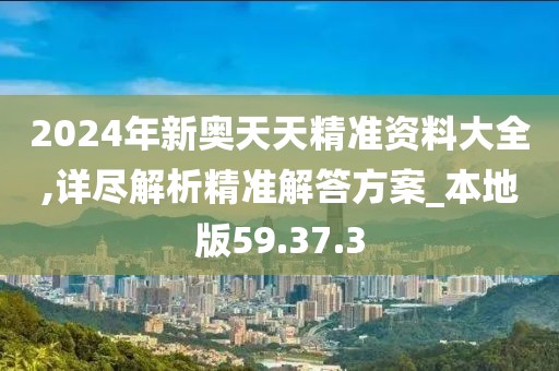 2024年新奥天天精准资料大全,详尽解析精准解答方案_本地版59.37.3