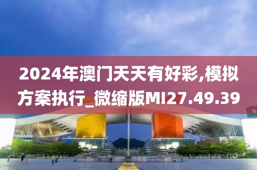 2024年澳门天天有好彩,模拟方案执行_微缩版MI27.49.39