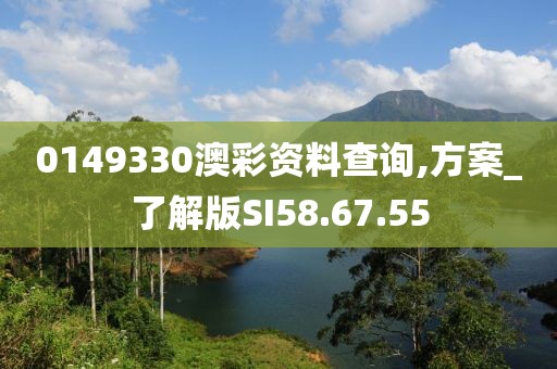0149330澳彩资料查询,方案_了解版SI58.67.55