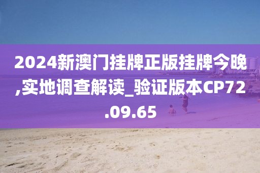 2024新澳门挂牌正版挂牌今晚,实地调查解读_验证版本CP72.09.65