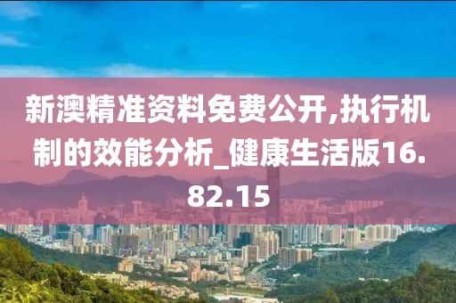 新澳精准资料免费公开,执行机制的效能分析_健康生活版16.82.15