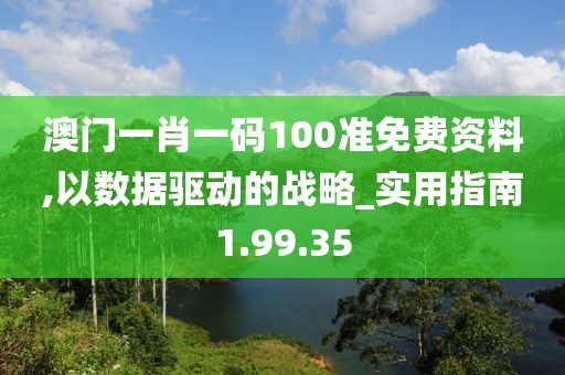 澳门一肖一码100准免费资料,以数据驱动的战略_实用指南1.99.35