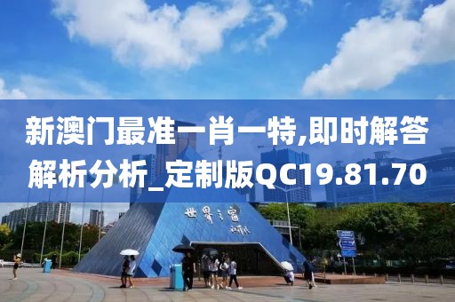 新澳门最准一肖一特,即时解答解析分析_定制版QC19.81.70