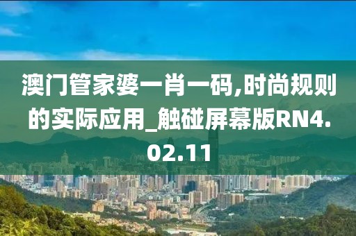 澳门管家婆一肖一码,时尚规则的实际应用_触碰屏幕版RN4.02.11