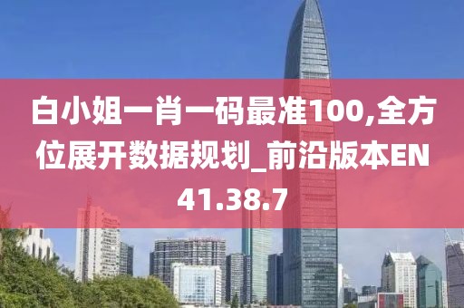 白小姐一肖一码最准100,全方位展开数据规划_前沿版本EN41.38.7