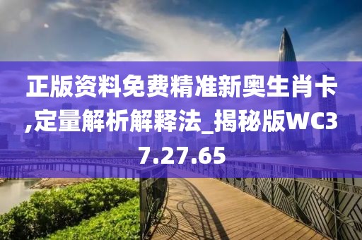 正版资料免费精准新奥生肖卡,定量解析解释法_揭秘版WC37.27.65