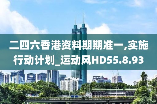 二四六香港资料期期准一,实施行动计划_运动风HD55.8.93