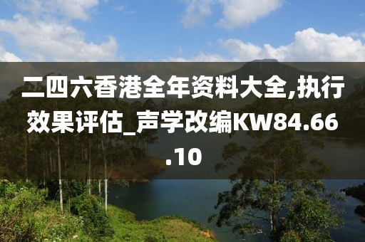 二四六香港全年资料大全,执行效果评估_声学改编KW84.66.10