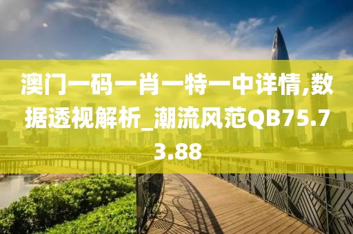 澳门一码一肖一特一中详情,数据透视解析_潮流风范QB75.73.88