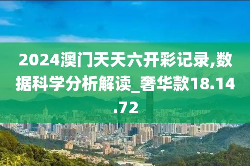 2024澳门天天六开彩记录,数据科学分析解读_奢华款18.14.72