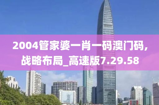 2004管家婆一肖一码澳门码,战略布局_高速版7.29.58